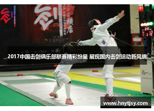 2017中国击剑俱乐部联赛精彩纷呈 展现国内击剑运动新风貌