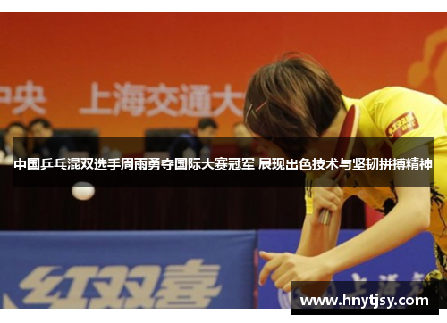 中国乒乓混双选手周雨勇夺国际大赛冠军 展现出色技术与坚韧拼搏精神
