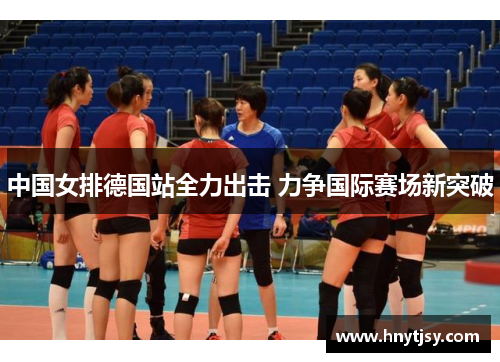 中国女排德国站全力出击 力争国际赛场新突破 中国女排德国站全力出击 力争国际赛场新突破