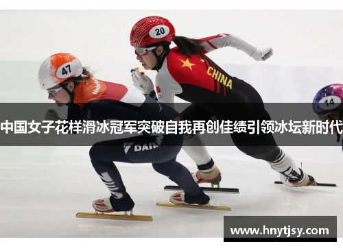 中国女子花样滑冰冠军突破自我再创佳绩引领冰坛新时代