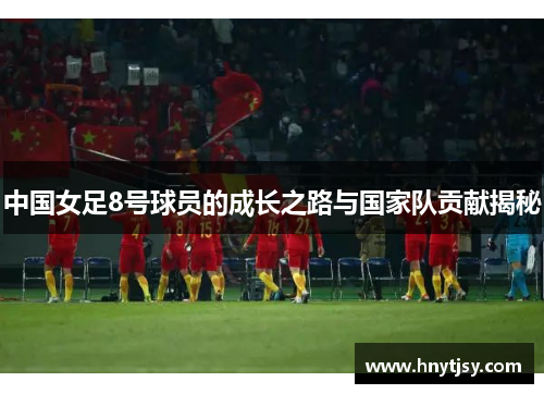 中国女足8号球员的成长之路与国家队贡献揭秘